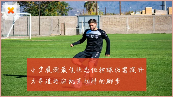 小贾展现最佳状态但控球仍需提升力争追赶班凯罗切特的脚步