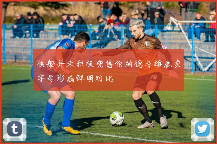 快船并未积极兜售伦纳德与雄鹿卖字母形成鲜明对比