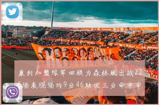 康利加盟绿军回顾为森林狼出战225场表现场均9分46助攻三分命中率412